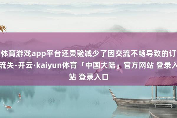 体育游戏app平台还灵验减少了因交流不畅导致的订单流失-开云·kaiyun体育「中国大陆」官方网站 登录入口