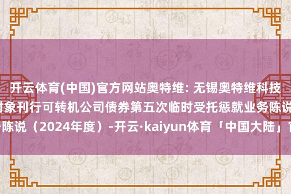 开云体育(中国)官方网站奥特维: 无锡奥特维科技股份有限公司向不特定对象刊行可转机公司债券第五次临时受托惩就业务陈说（2024年度）-开云·kaiyun体育「中国大陆」官方网站 登录入口