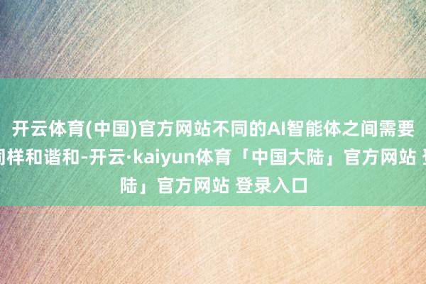 开云体育(中国)官方网站不同的AI智能体之间需要高效地同样和谐和-开云·kaiyun体育「中国大陆」官方网站 登录入口
