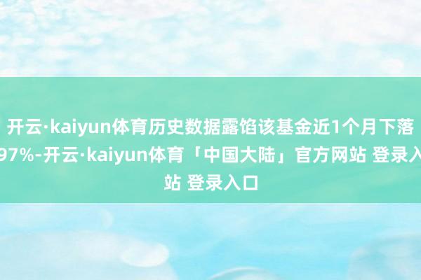 开云·kaiyun体育历史数据露馅该基金近1个月下落5.97%-开云·kaiyun体育「中国大陆」官方网站 登录入口