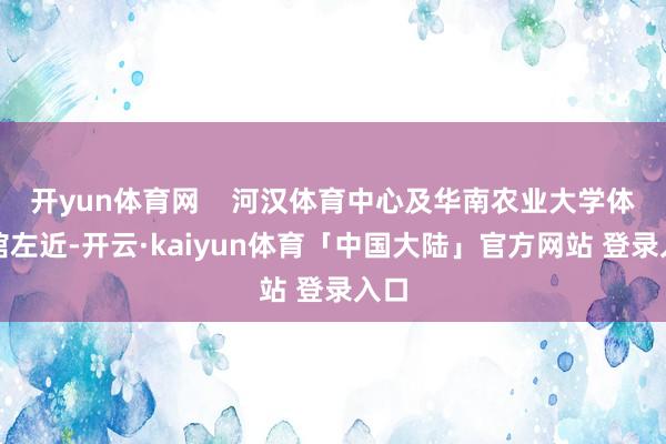 开yun体育网    河汉体育中心及华南农业大学体育馆左近-开云·kaiyun体育「中国大陆」官方网站 登录入口