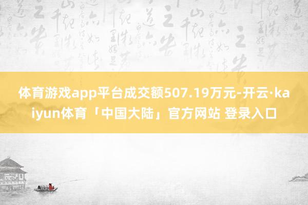 体育游戏app平台成交额507.19万元-开云·kaiyun体育「中国大陆」官方网站 登录入口
