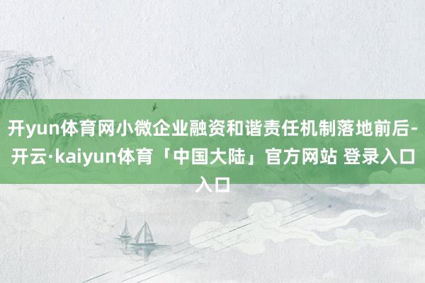 开yun体育网小微企业融资和谐责任机制落地前后-开云·kaiyun体育「中国大陆」官方网站 登录入口