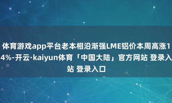 体育游戏app平台老本相沿渐强LME铝价本周高涨1.54%-开云·kaiyun体育「中国大陆」官方网站 登录入口