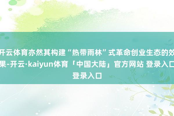 开云体育亦然其构建“热带雨林”式革命创业生态的效果-开云·kaiyun体育「中国大陆」官方网站 登录入口
