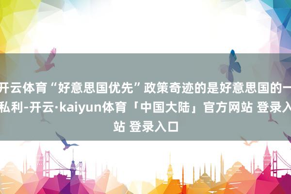 开云体育“好意思国优先”政策奇迹的是好意思国的一己私利-开云·kaiyun体育「中国大陆」官方网站 登录入口