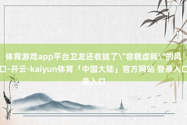 体育游戏app平台卫龙还收拢了