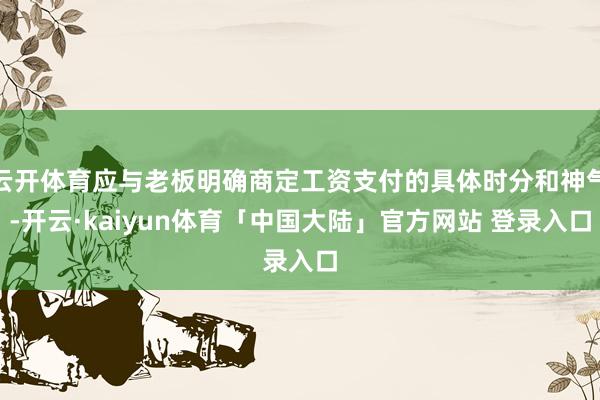 云开体育应与老板明确商定工资支付的具体时分和神气-开云·kaiyun体育「中国大陆」官方网站 登录入口