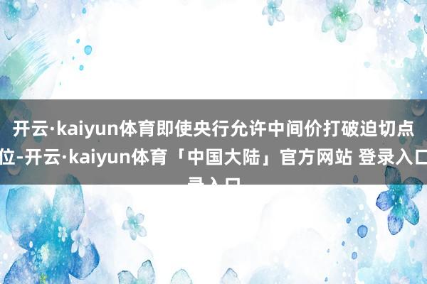 开云·kaiyun体育即使央行允许中间价打破迫切点位-开云·kaiyun体育「中国大陆」官方网站 登录入口