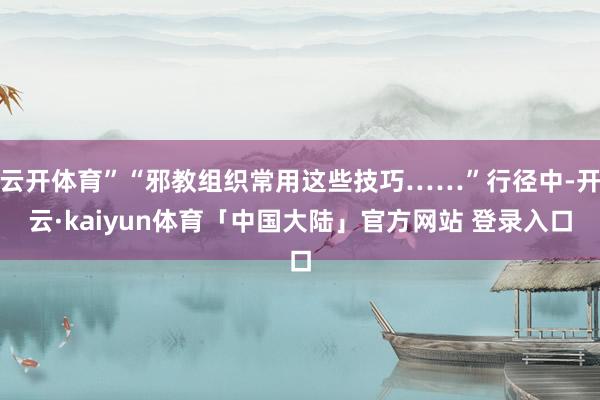 云开体育”“邪教组织常用这些技巧……”行径中-开云·kaiyun体育「中国大陆」官方网站 登录入口