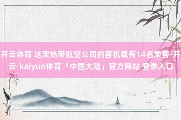 开云体育 这架热带航空公司的客机载有14名乘客-开云·kaiyun体育「中国大陆」官方网站 登录入口