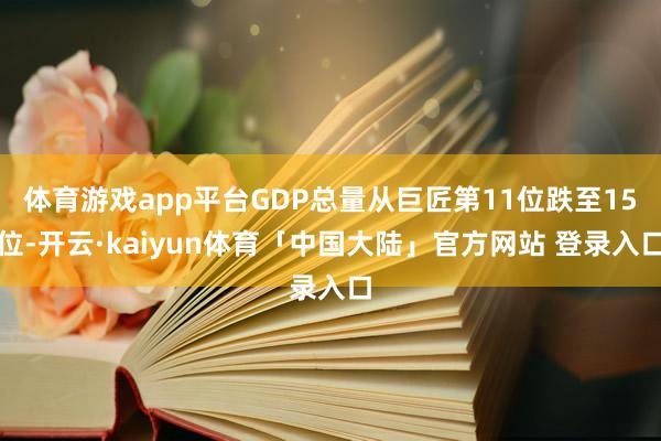体育游戏app平台GDP总量从巨匠第11位跌至15位-开云·kaiyun体育「中国大陆」官方网站 登录入口