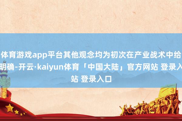 体育游戏app平台其他观念均为初次在产业战术中给以明确-开云·kaiyun体育「中国大陆」官方网站 登录入口