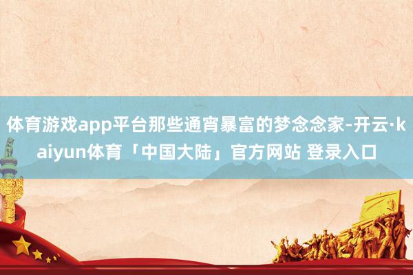 体育游戏app平台那些通宵暴富的梦念念家-开云·kaiyun体育「中国大陆」官方网站 登录入口