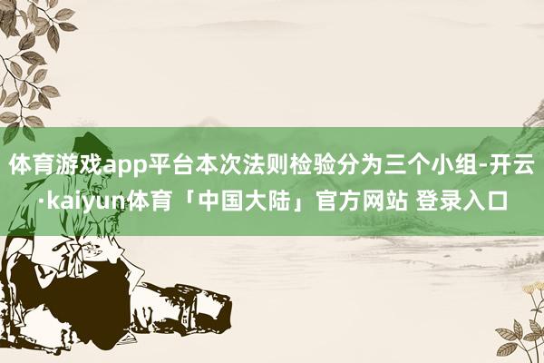 体育游戏app平台本次法则检验分为三个小组-开云·kaiyun体育「中国大陆」官方网站 登录入口