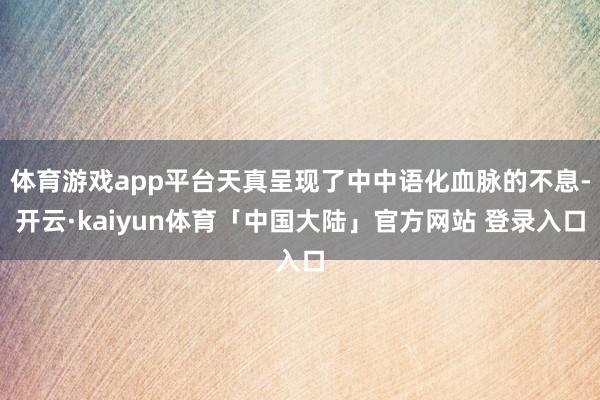 体育游戏app平台天真呈现了中中语化血脉的不息-开云·kaiyun体育「中国大陆」官方网站 登录入口