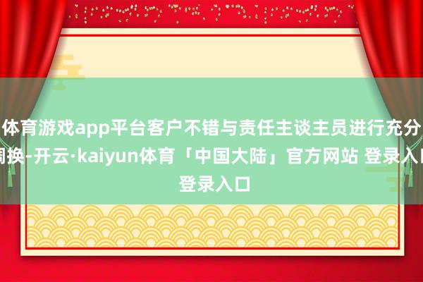 体育游戏app平台客户不错与责任主谈主员进行充分调换-开云·kaiyun体育「中国大陆」官方网站 登录入口