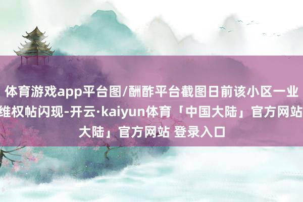 体育游戏app平台图/酬酢平台截图日前该小区一业主发布的维权帖闪现-开云·kaiyun体育「中国大陆」官方网站 登录入口