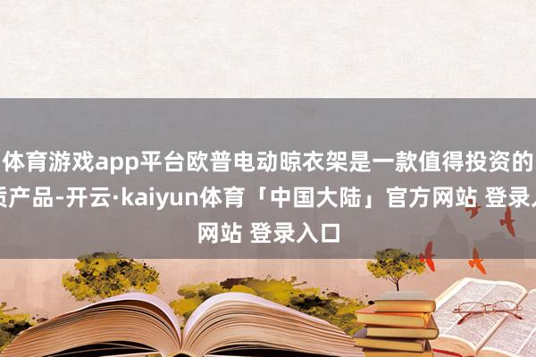 体育游戏app平台欧普电动晾衣架是一款值得投资的优质产品-开云·kaiyun体育「中国大陆」官方网站 登录入口