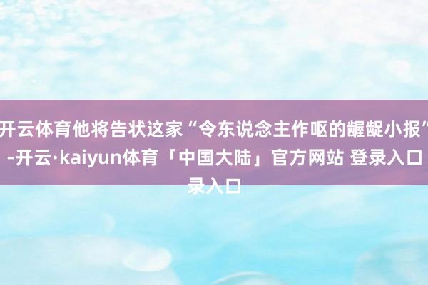 开云体育他将告状这家“令东说念主作呕的龌龊小报”-开云·kaiyun体育「中国大陆」官方网站 登录入口