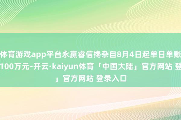 体育游戏app平台永赢睿信搀杂自8月4日起单日单账户限购100万元-开云·kaiyun体育「中国大陆」官方网站 登录入口