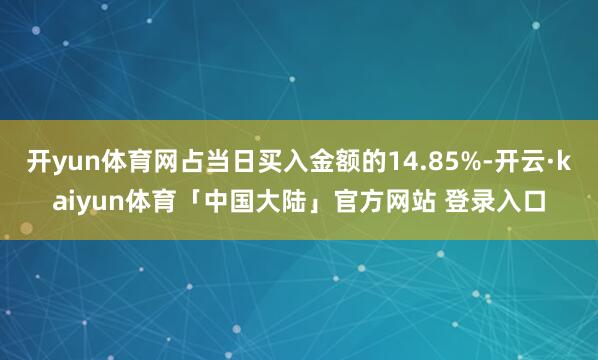 开yun体育网占当日买入金额的14.85%-开云·kaiyun体育「中国大陆」官方网站 登录入口
