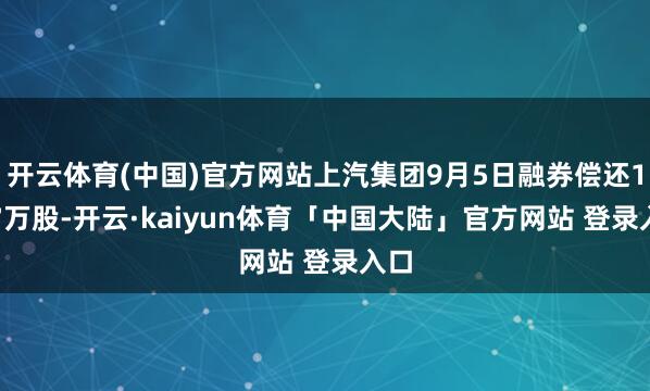 开云体育(中国)官方网站上汽集团9月5日融券偿还1.77万股-开云·kaiyun体育「中国大陆」官方网站 登录入口