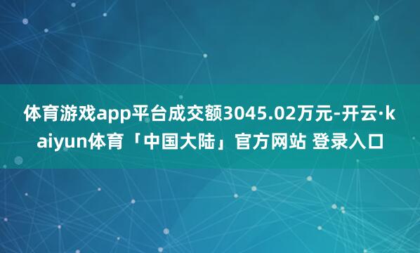 体育游戏app平台成交额3045.02万元-开云·kaiyun体育「中国大陆」官方网站 登录入口