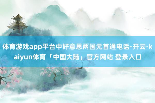 体育游戏app平台中好意思两国元首通电话-开云·kaiyun体育「中国大陆」官方网站 登录入口