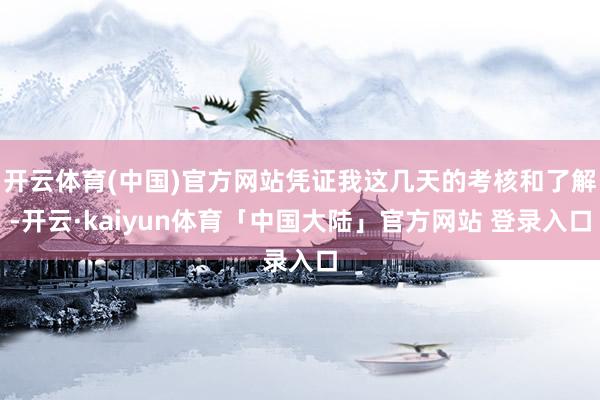 开云体育(中国)官方网站凭证我这几天的考核和了解-开云·kaiyun体育「中国大陆」官方网站 登录入口
