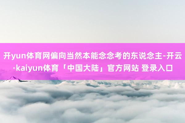 开yun体育网偏向当然本能念念考的东说念主-开云·kaiyun体育「中国大陆」官方网站 登录入口