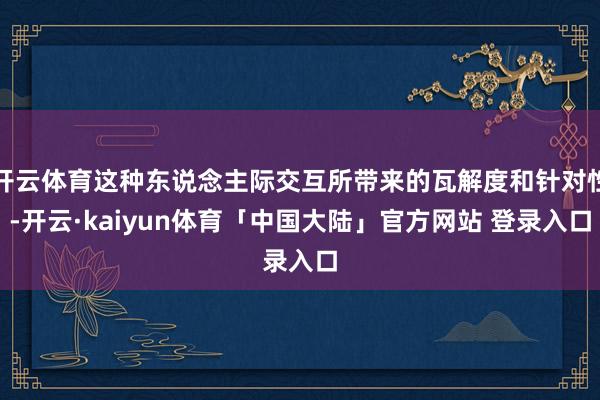 开云体育这种东说念主际交互所带来的瓦解度和针对性-开云·kaiyun体育「中国大陆」官方网站 登录入口