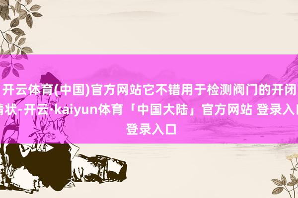 开云体育(中国)官方网站它不错用于检测阀门的开闭情状-开云·kaiyun体育「中国大陆」官方网站 登录入口