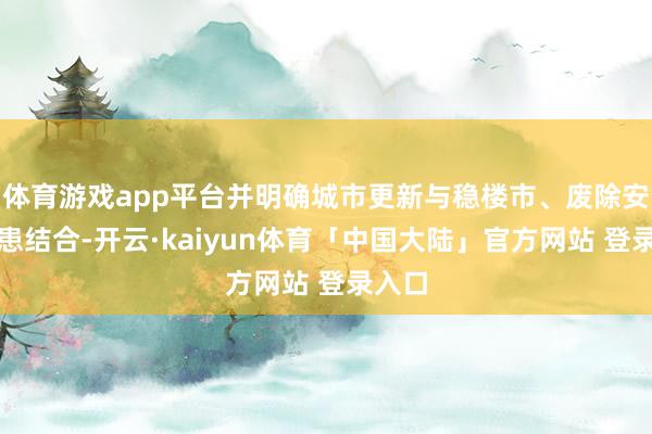 体育游戏app平台并明确城市更新与稳楼市、废除安全隐患结合-开云·kaiyun体育「中国大陆」官方网站 登录入口