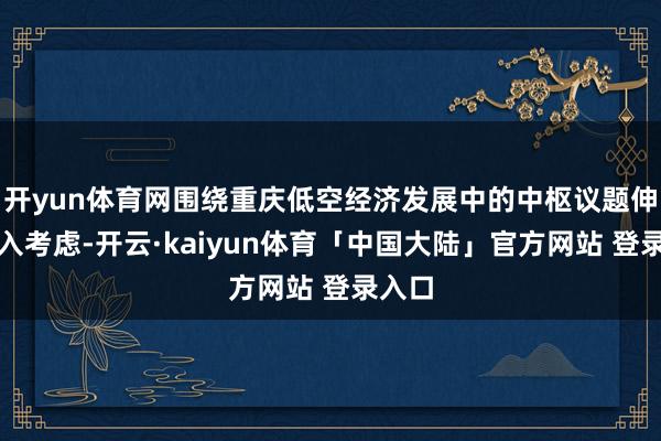 开yun体育网围绕重庆低空经济发展中的中枢议题伸开深入考虑-开云·kaiyun体育「中国大陆」官方网站 登录入口