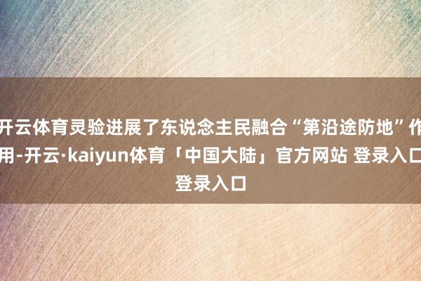 开云体育灵验进展了东说念主民融合“第沿途防地”作用-开云·kaiyun体育「中国大陆」官方网站 登录入口