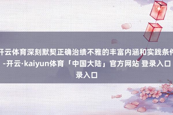 开云体育深刻默契正确治绩不雅的丰富内涵和实践条件-开云·kaiyun体育「中国大陆」官方网站 登录入口