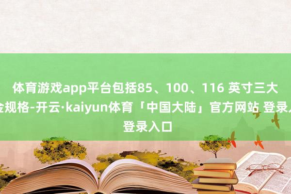 体育游戏app平台包括85、100、116 英寸三大黄金规格-开云·kaiyun体育「中国大陆」官方网站 登录入口